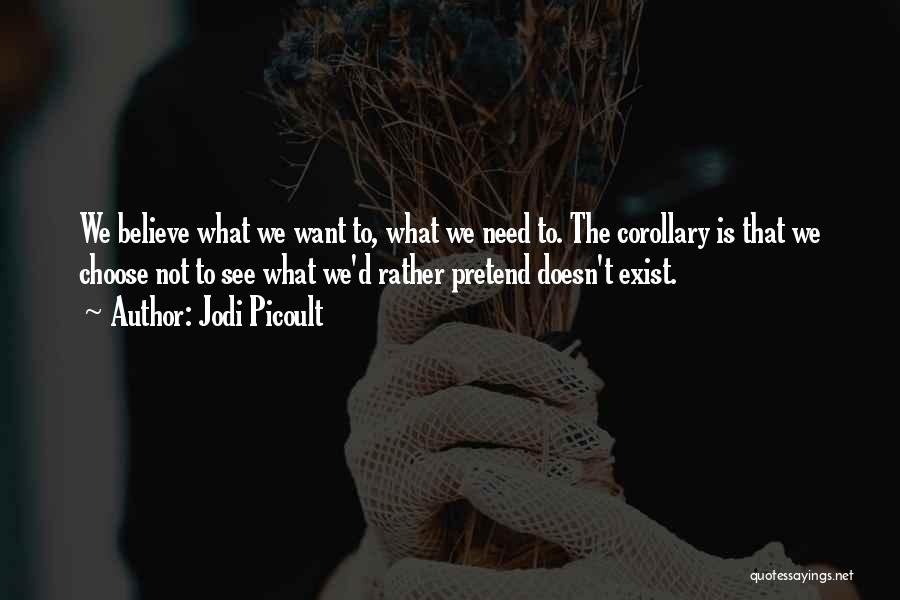 Jodi Picoult Quotes: We Believe What We Want To, What We Need To. The Corollary Is That We Choose Not To See What