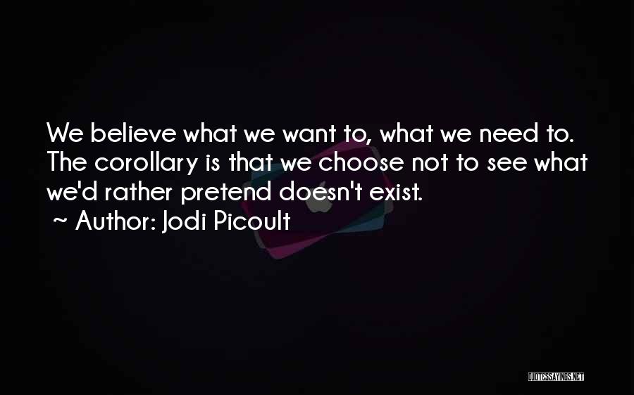 Jodi Picoult Quotes: We Believe What We Want To, What We Need To. The Corollary Is That We Choose Not To See What