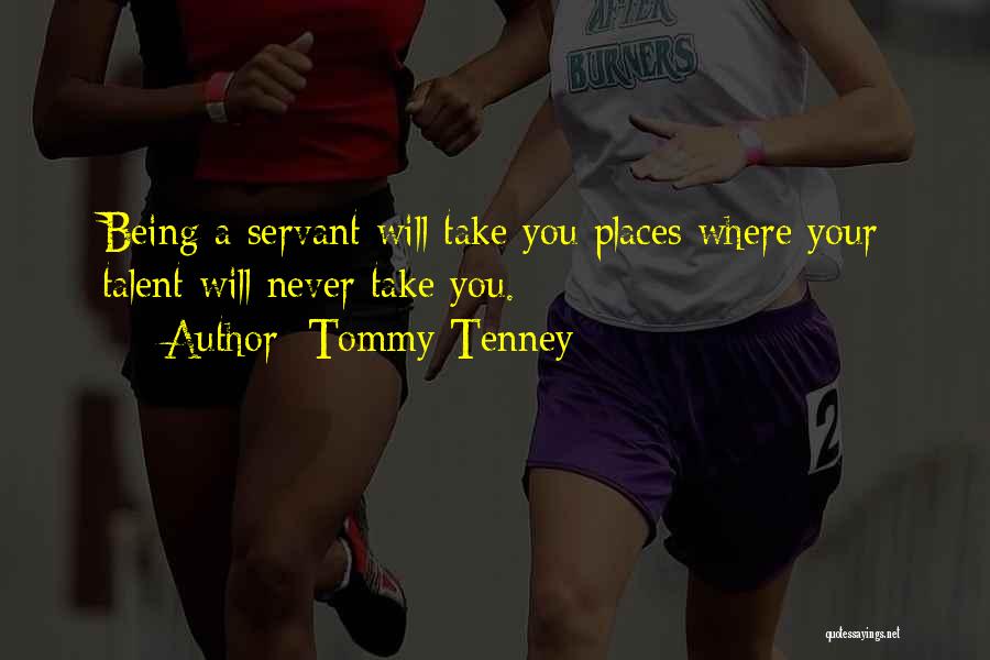 Tommy Tenney Quotes: Being A Servant Will Take You Places Where Your Talent Will Never Take You.