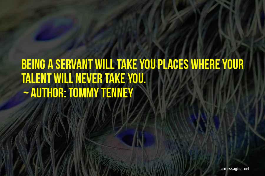 Tommy Tenney Quotes: Being A Servant Will Take You Places Where Your Talent Will Never Take You.