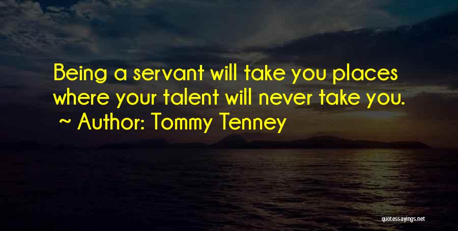 Tommy Tenney Quotes: Being A Servant Will Take You Places Where Your Talent Will Never Take You.