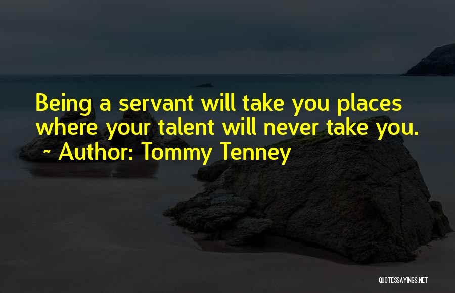 Tommy Tenney Quotes: Being A Servant Will Take You Places Where Your Talent Will Never Take You.