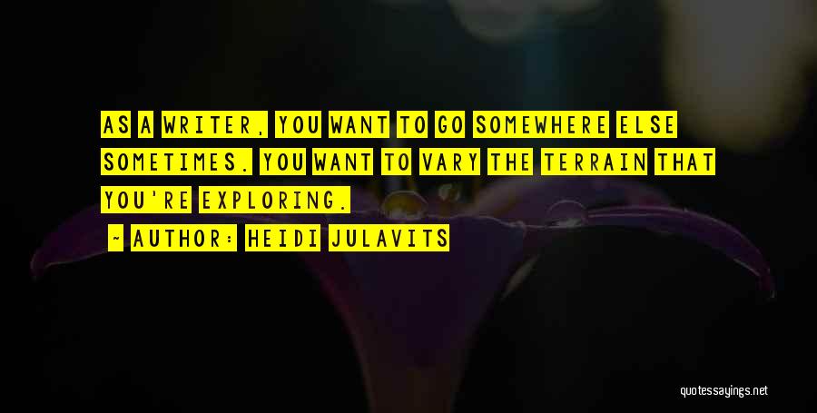 Heidi Julavits Quotes: As A Writer, You Want To Go Somewhere Else Sometimes. You Want To Vary The Terrain That You're Exploring.