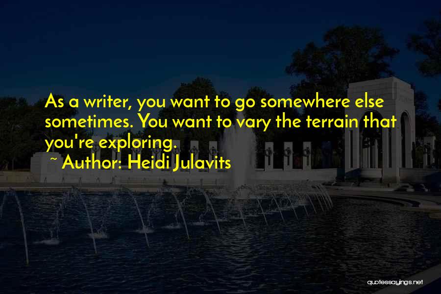 Heidi Julavits Quotes: As A Writer, You Want To Go Somewhere Else Sometimes. You Want To Vary The Terrain That You're Exploring.