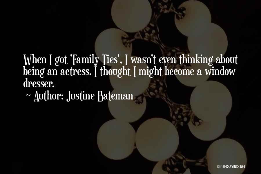 Justine Bateman Quotes: When I Got 'family Ties', I Wasn't Even Thinking About Being An Actress. I Thought I Might Become A Window