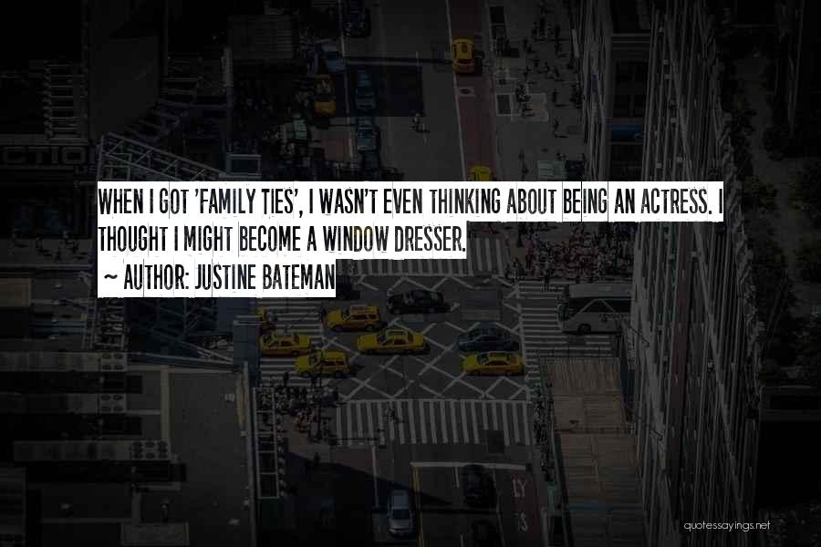 Justine Bateman Quotes: When I Got 'family Ties', I Wasn't Even Thinking About Being An Actress. I Thought I Might Become A Window