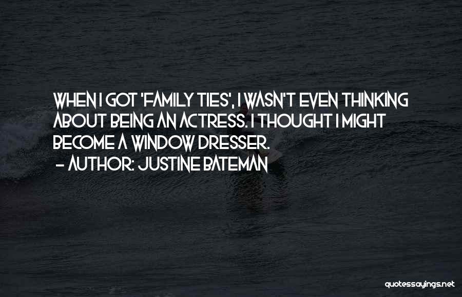 Justine Bateman Quotes: When I Got 'family Ties', I Wasn't Even Thinking About Being An Actress. I Thought I Might Become A Window