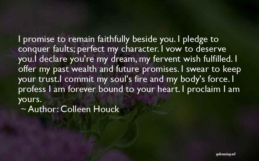 Colleen Houck Quotes: I Promise To Remain Faithfully Beside You. I Pledge To Conquer Faults; Perfect My Character. I Vow To Deserve You.i