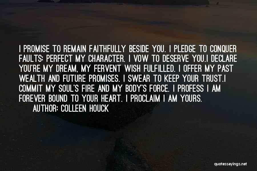 Colleen Houck Quotes: I Promise To Remain Faithfully Beside You. I Pledge To Conquer Faults; Perfect My Character. I Vow To Deserve You.i