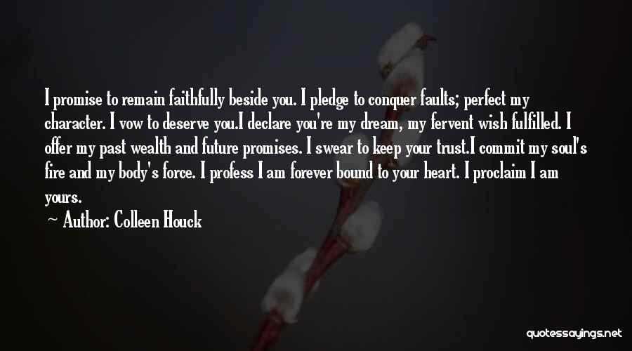 Colleen Houck Quotes: I Promise To Remain Faithfully Beside You. I Pledge To Conquer Faults; Perfect My Character. I Vow To Deserve You.i