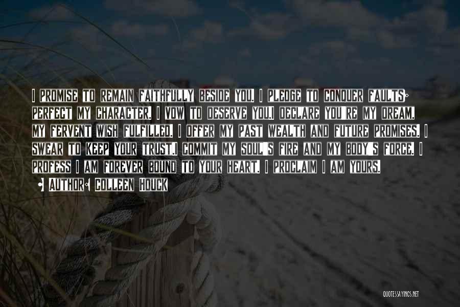 Colleen Houck Quotes: I Promise To Remain Faithfully Beside You. I Pledge To Conquer Faults; Perfect My Character. I Vow To Deserve You.i