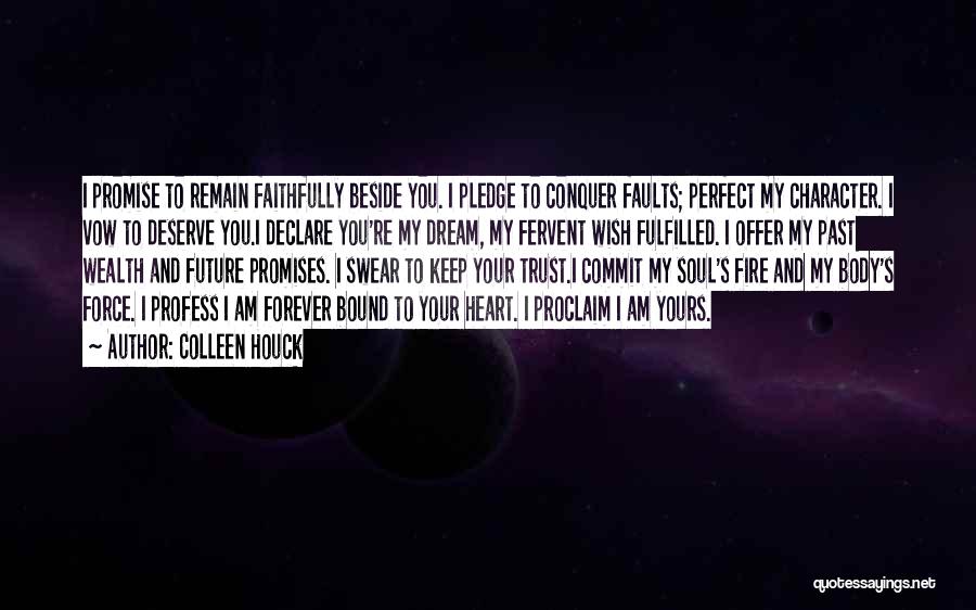 Colleen Houck Quotes: I Promise To Remain Faithfully Beside You. I Pledge To Conquer Faults; Perfect My Character. I Vow To Deserve You.i