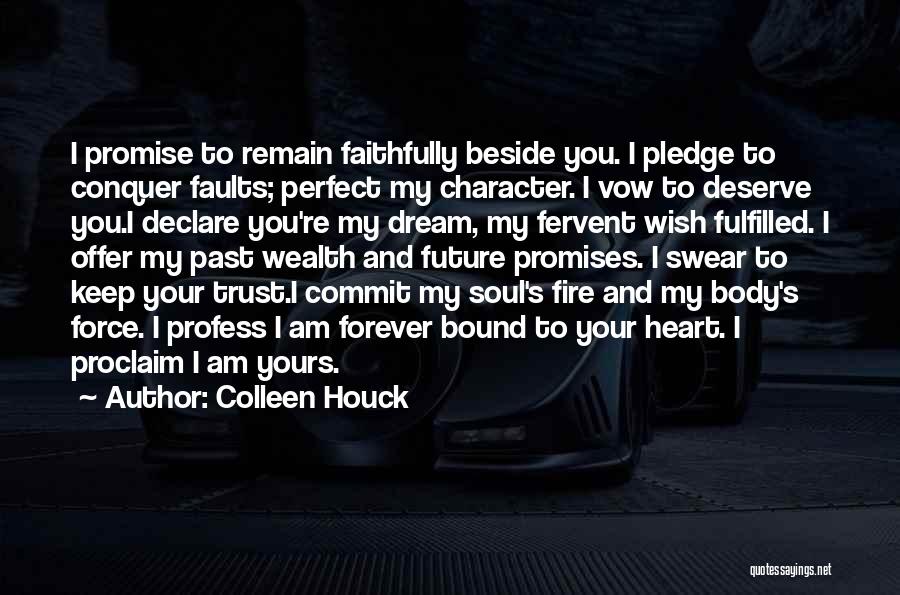 Colleen Houck Quotes: I Promise To Remain Faithfully Beside You. I Pledge To Conquer Faults; Perfect My Character. I Vow To Deserve You.i