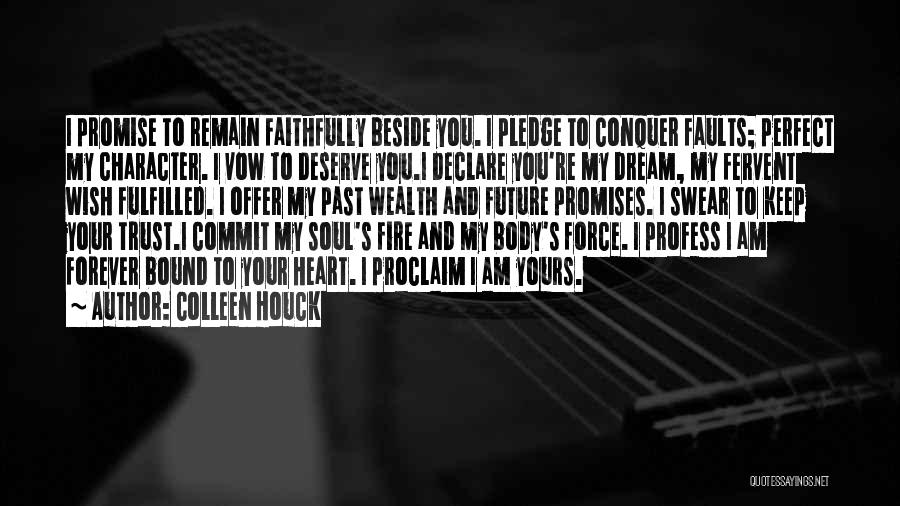 Colleen Houck Quotes: I Promise To Remain Faithfully Beside You. I Pledge To Conquer Faults; Perfect My Character. I Vow To Deserve You.i