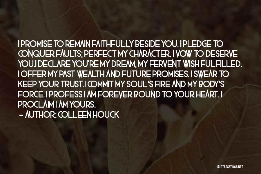 Colleen Houck Quotes: I Promise To Remain Faithfully Beside You. I Pledge To Conquer Faults; Perfect My Character. I Vow To Deserve You.i