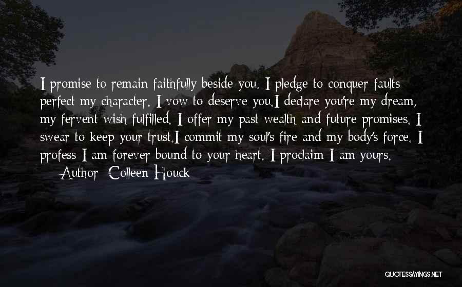 Colleen Houck Quotes: I Promise To Remain Faithfully Beside You. I Pledge To Conquer Faults; Perfect My Character. I Vow To Deserve You.i