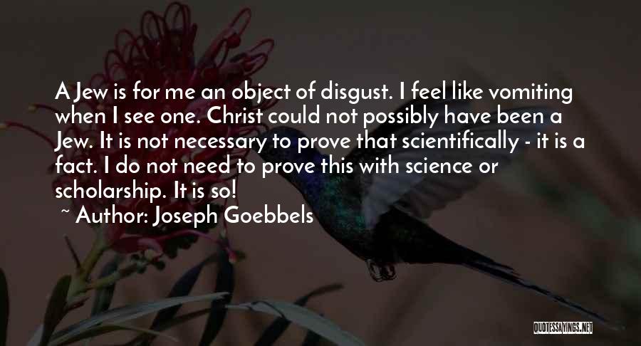 Joseph Goebbels Quotes: A Jew Is For Me An Object Of Disgust. I Feel Like Vomiting When I See One. Christ Could Not