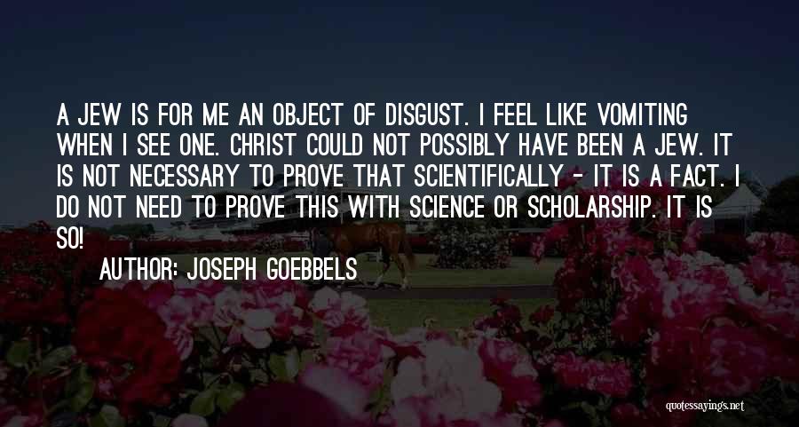 Joseph Goebbels Quotes: A Jew Is For Me An Object Of Disgust. I Feel Like Vomiting When I See One. Christ Could Not