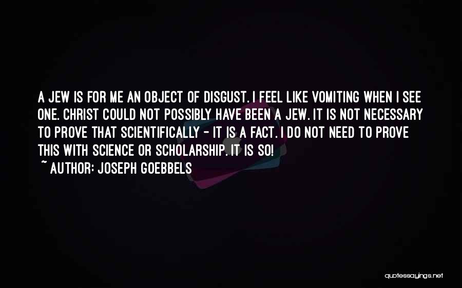 Joseph Goebbels Quotes: A Jew Is For Me An Object Of Disgust. I Feel Like Vomiting When I See One. Christ Could Not