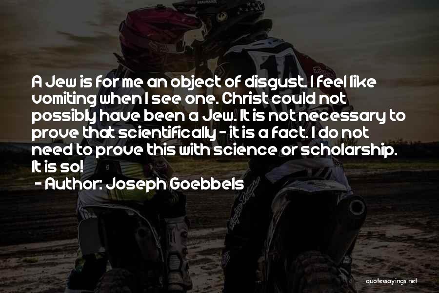 Joseph Goebbels Quotes: A Jew Is For Me An Object Of Disgust. I Feel Like Vomiting When I See One. Christ Could Not