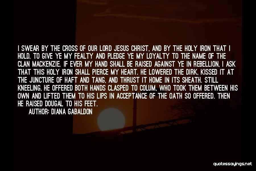 Diana Gabaldon Quotes: I Swear By The Cross Of Our Lord Jesus Christ, And By The Holy Iron That I Hold, To Give