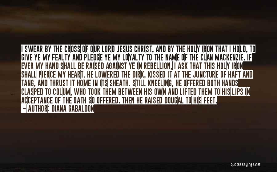 Diana Gabaldon Quotes: I Swear By The Cross Of Our Lord Jesus Christ, And By The Holy Iron That I Hold, To Give