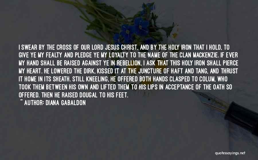 Diana Gabaldon Quotes: I Swear By The Cross Of Our Lord Jesus Christ, And By The Holy Iron That I Hold, To Give