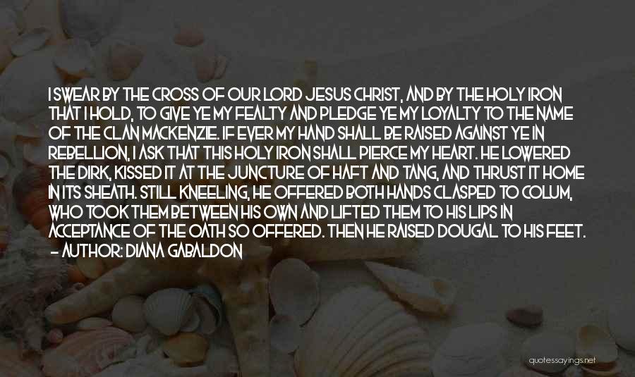 Diana Gabaldon Quotes: I Swear By The Cross Of Our Lord Jesus Christ, And By The Holy Iron That I Hold, To Give