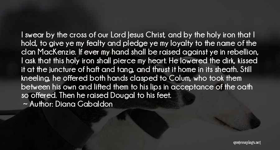 Diana Gabaldon Quotes: I Swear By The Cross Of Our Lord Jesus Christ, And By The Holy Iron That I Hold, To Give