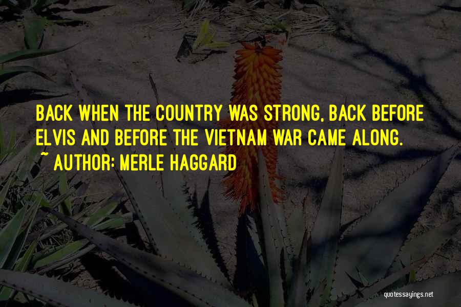 Merle Haggard Quotes: Back When The Country Was Strong, Back Before Elvis And Before The Vietnam War Came Along.