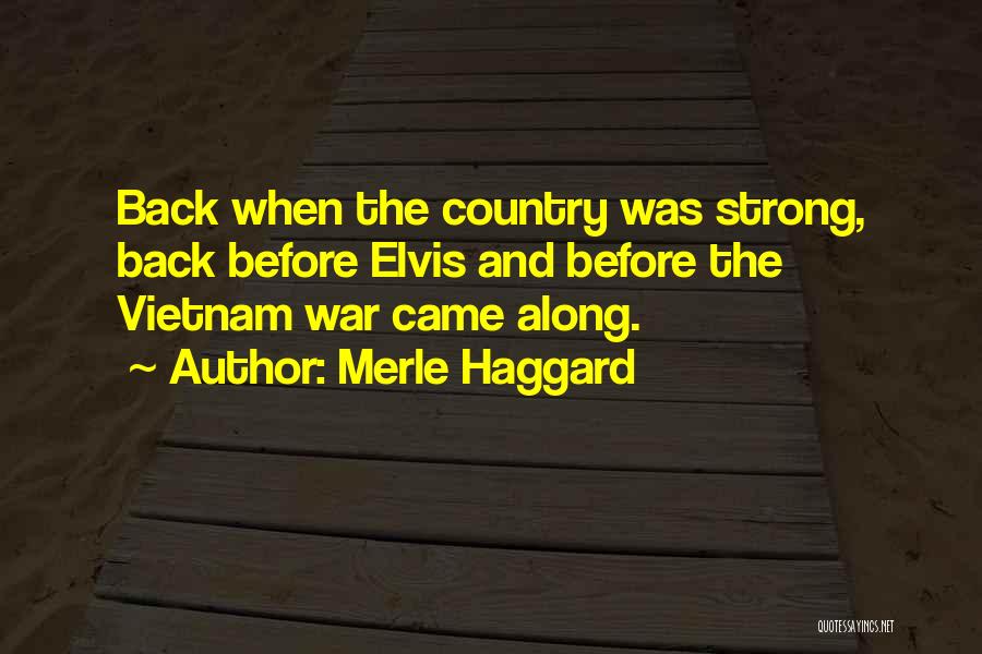 Merle Haggard Quotes: Back When The Country Was Strong, Back Before Elvis And Before The Vietnam War Came Along.