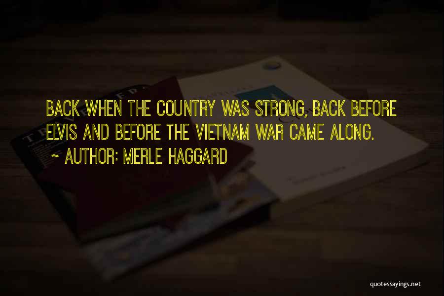 Merle Haggard Quotes: Back When The Country Was Strong, Back Before Elvis And Before The Vietnam War Came Along.