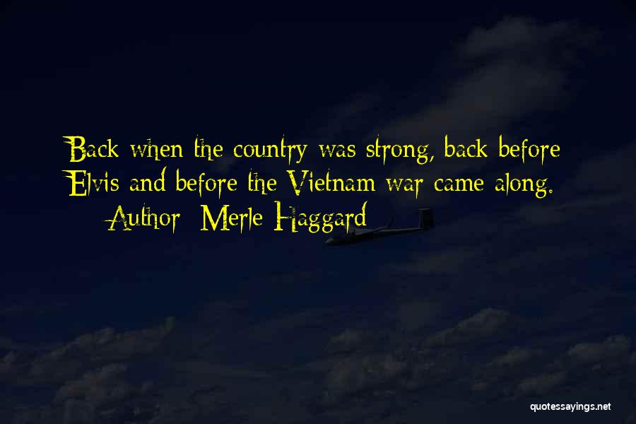 Merle Haggard Quotes: Back When The Country Was Strong, Back Before Elvis And Before The Vietnam War Came Along.