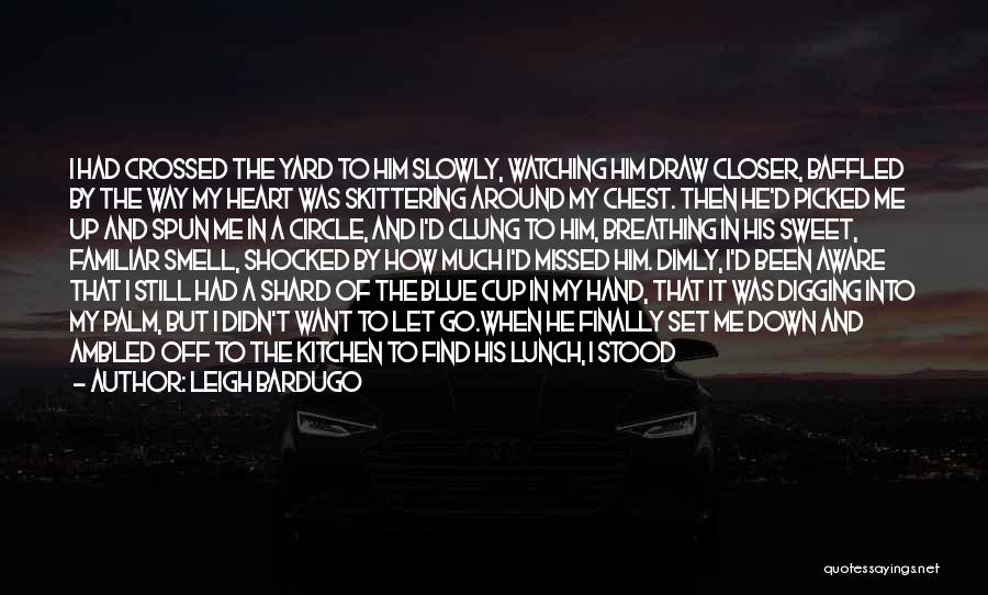 Leigh Bardugo Quotes: I Had Crossed The Yard To Him Slowly, Watching Him Draw Closer, Baffled By The Way My Heart Was Skittering