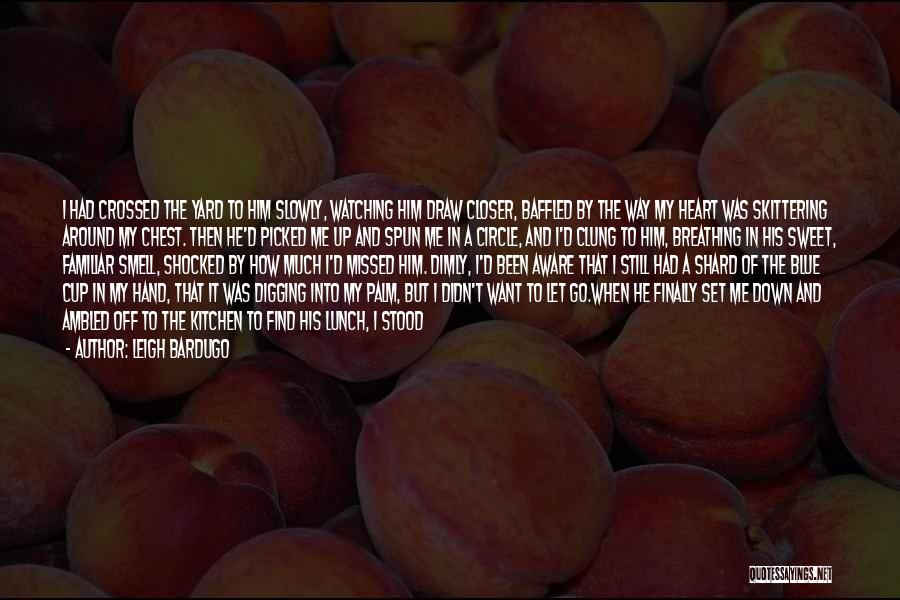Leigh Bardugo Quotes: I Had Crossed The Yard To Him Slowly, Watching Him Draw Closer, Baffled By The Way My Heart Was Skittering