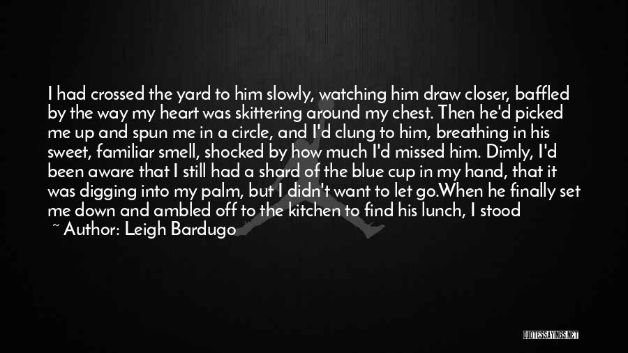 Leigh Bardugo Quotes: I Had Crossed The Yard To Him Slowly, Watching Him Draw Closer, Baffled By The Way My Heart Was Skittering