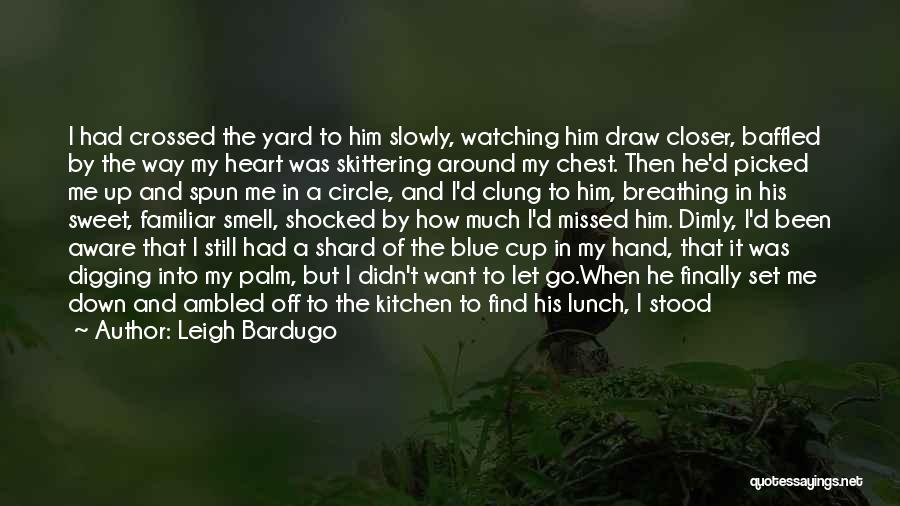 Leigh Bardugo Quotes: I Had Crossed The Yard To Him Slowly, Watching Him Draw Closer, Baffled By The Way My Heart Was Skittering