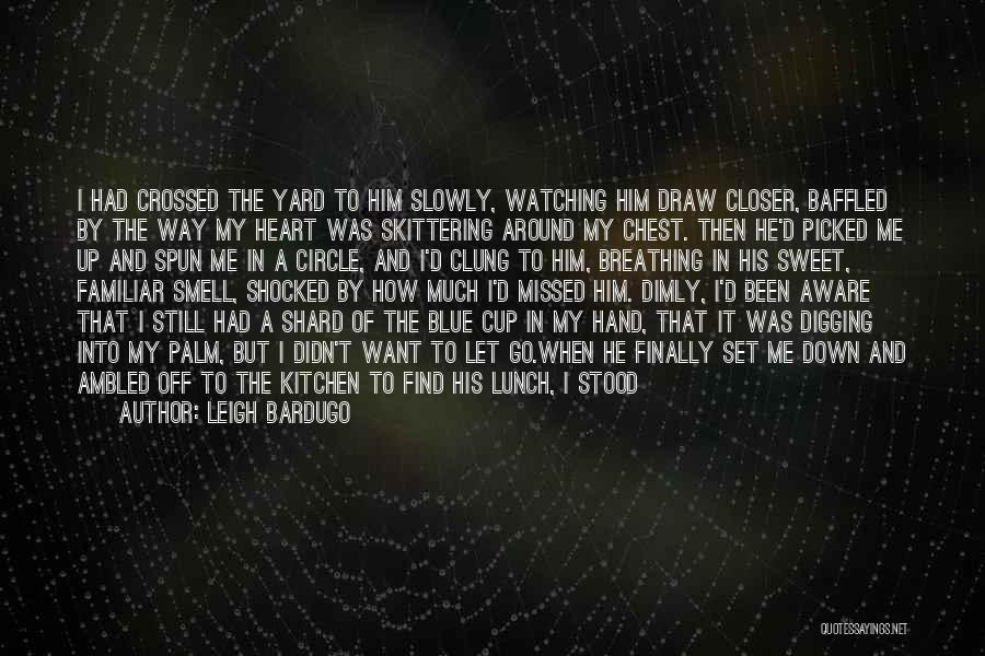 Leigh Bardugo Quotes: I Had Crossed The Yard To Him Slowly, Watching Him Draw Closer, Baffled By The Way My Heart Was Skittering