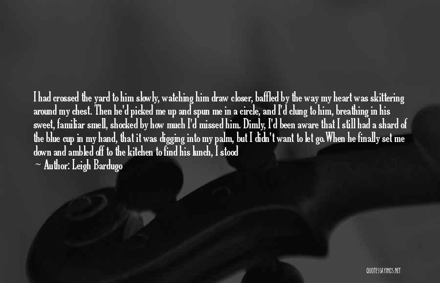 Leigh Bardugo Quotes: I Had Crossed The Yard To Him Slowly, Watching Him Draw Closer, Baffled By The Way My Heart Was Skittering