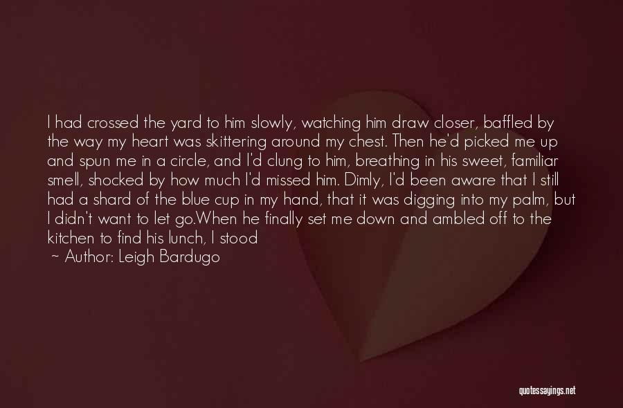 Leigh Bardugo Quotes: I Had Crossed The Yard To Him Slowly, Watching Him Draw Closer, Baffled By The Way My Heart Was Skittering