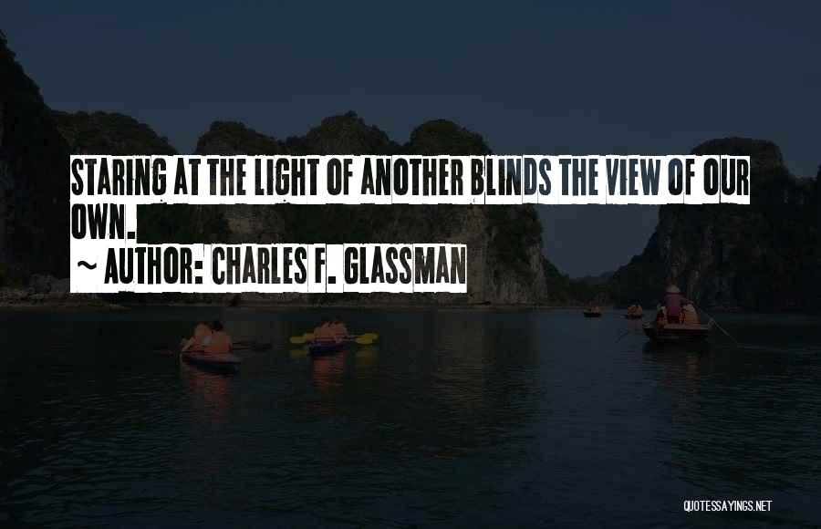 Charles F. Glassman Quotes: Staring At The Light Of Another Blinds The View Of Our Own.