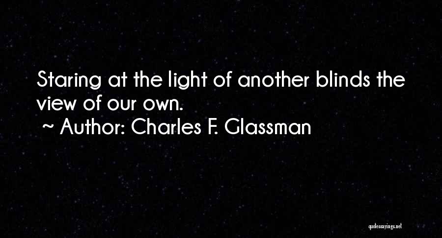 Charles F. Glassman Quotes: Staring At The Light Of Another Blinds The View Of Our Own.