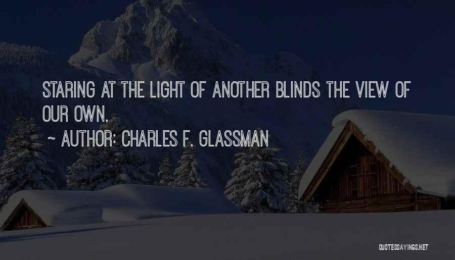 Charles F. Glassman Quotes: Staring At The Light Of Another Blinds The View Of Our Own.