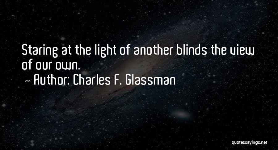 Charles F. Glassman Quotes: Staring At The Light Of Another Blinds The View Of Our Own.