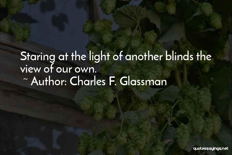 Charles F. Glassman Quotes: Staring At The Light Of Another Blinds The View Of Our Own.