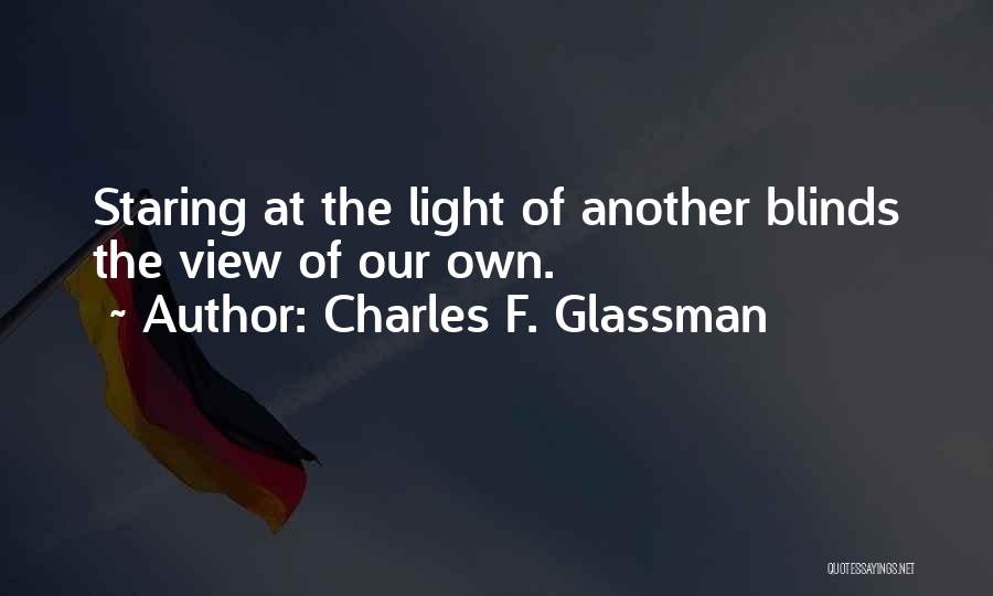 Charles F. Glassman Quotes: Staring At The Light Of Another Blinds The View Of Our Own.