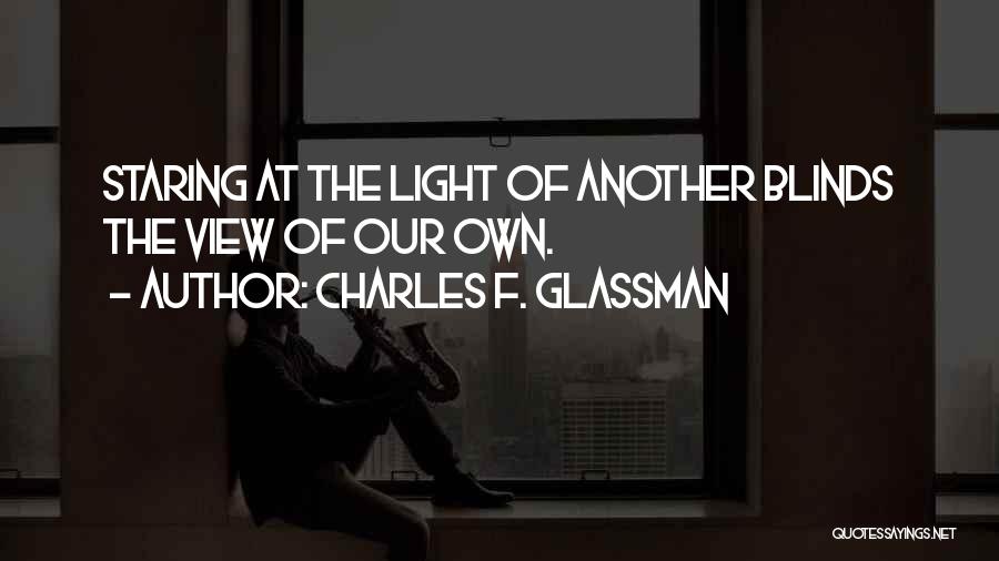 Charles F. Glassman Quotes: Staring At The Light Of Another Blinds The View Of Our Own.