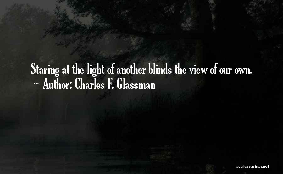 Charles F. Glassman Quotes: Staring At The Light Of Another Blinds The View Of Our Own.