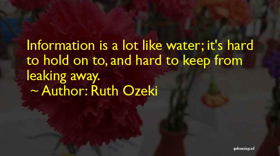 Ruth Ozeki Quotes: Information Is A Lot Like Water; It's Hard To Hold On To, And Hard To Keep From Leaking Away.
