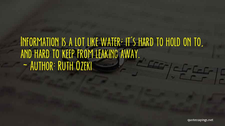 Ruth Ozeki Quotes: Information Is A Lot Like Water; It's Hard To Hold On To, And Hard To Keep From Leaking Away.
